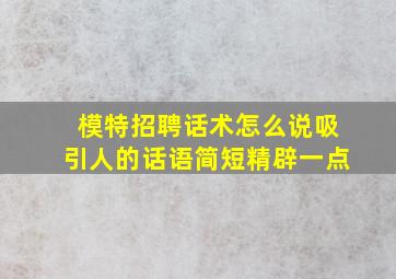 模特招聘话术怎么说吸引人的话语简短精辟一点