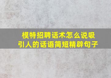 模特招聘话术怎么说吸引人的话语简短精辟句子