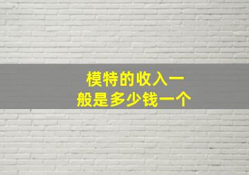 模特的收入一般是多少钱一个