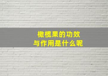 橄榄果的功效与作用是什么呢