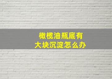 橄榄油瓶底有大块沉淀怎么办