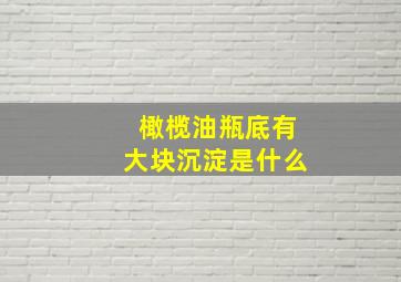 橄榄油瓶底有大块沉淀是什么