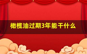 橄榄油过期3年能干什么