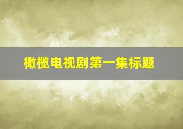 橄榄电视剧第一集标题