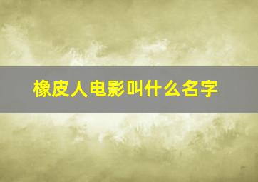 橡皮人电影叫什么名字