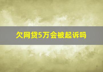 欠网贷5万会被起诉吗