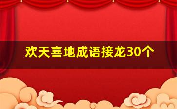 欢天喜地成语接龙30个