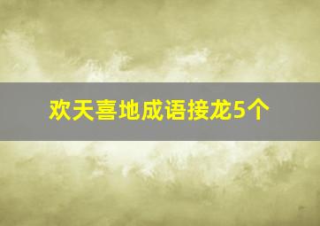 欢天喜地成语接龙5个