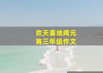 欢天喜地闹元宵三年级作文