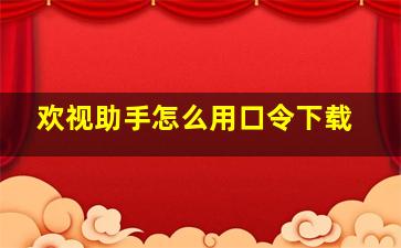 欢视助手怎么用口令下载