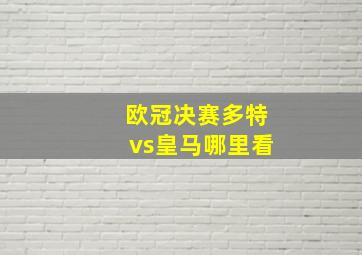 欧冠决赛多特vs皇马哪里看