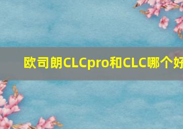 欧司朗CLCpro和CLC哪个好