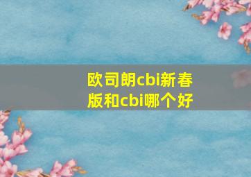 欧司朗cbi新春版和cbi哪个好