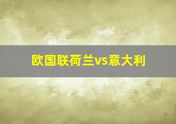 欧国联荷兰vs意大利