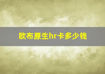 欧布原生hr卡多少钱