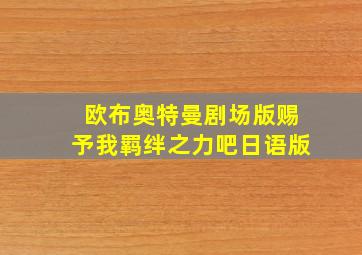 欧布奥特曼剧场版赐予我羁绊之力吧日语版