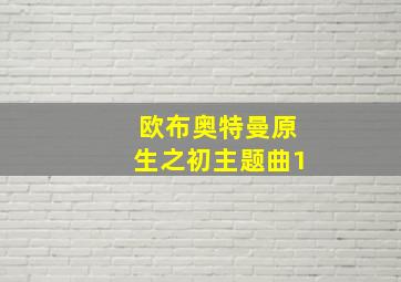 欧布奥特曼原生之初主题曲1