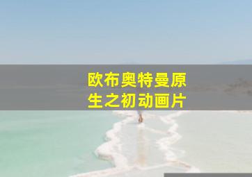 欧布奥特曼原生之初动画片