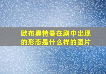 欧布奥特曼在剧中出现的形态是什么样的图片