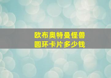 欧布奥特曼怪兽圆环卡片多少钱