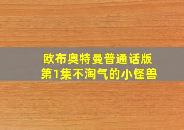 欧布奥特曼普通话版第1集不淘气的小怪兽