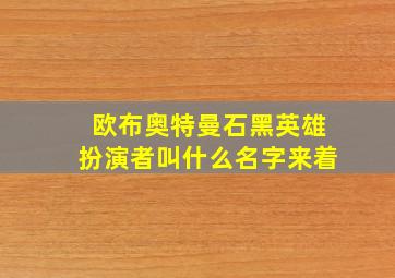 欧布奥特曼石黑英雄扮演者叫什么名字来着