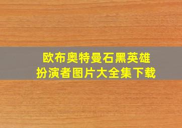 欧布奥特曼石黑英雄扮演者图片大全集下载