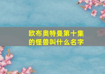 欧布奥特曼第十集的怪兽叫什么名字