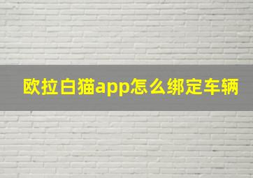 欧拉白猫app怎么绑定车辆