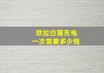 欧拉白猫充电一次需要多少钱