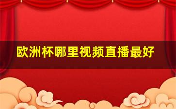 欧洲杯哪里视频直播最好