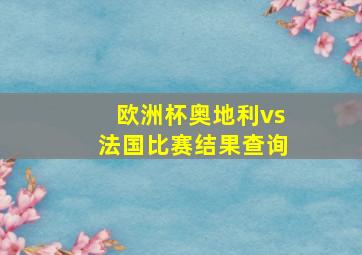 欧洲杯奥地利vs法国比赛结果查询