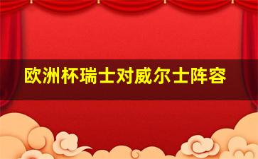 欧洲杯瑞士对威尔士阵容