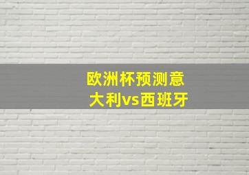 欧洲杯预测意大利vs西班牙