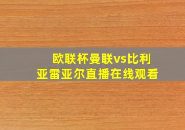 欧联杯曼联vs比利亚雷亚尔直播在线观看