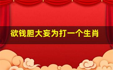 欲钱胆大妄为打一个生肖