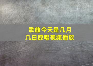 歌曲今天是几月几日原唱视频播放