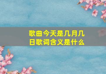 歌曲今天是几月几日歌词含义是什么