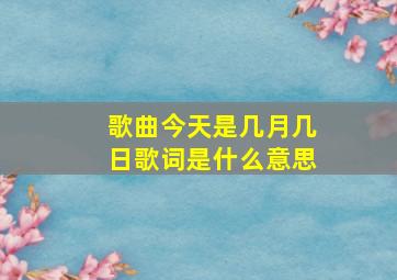 歌曲今天是几月几日歌词是什么意思