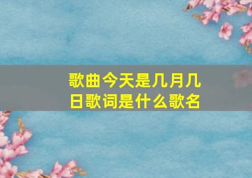 歌曲今天是几月几日歌词是什么歌名