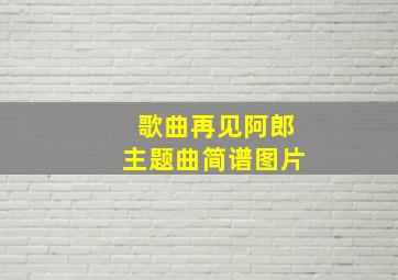 歌曲再见阿郎主题曲简谱图片