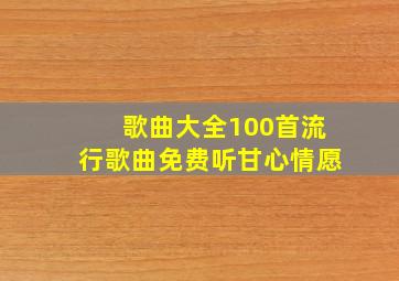 歌曲大全100首流行歌曲免费听甘心情愿