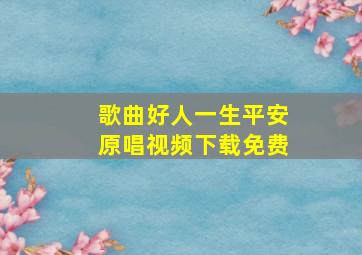 歌曲好人一生平安原唱视频下载免费