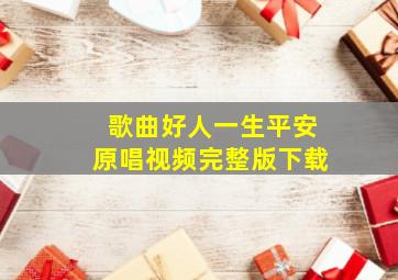 歌曲好人一生平安原唱视频完整版下载