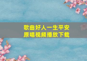 歌曲好人一生平安原唱视频播放下载