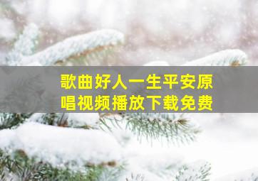 歌曲好人一生平安原唱视频播放下载免费