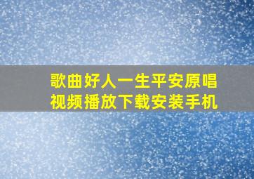 歌曲好人一生平安原唱视频播放下载安装手机