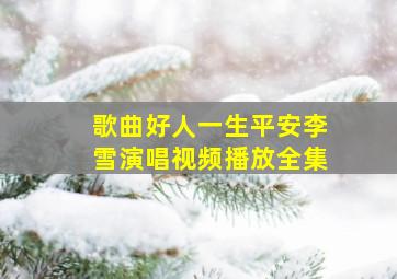 歌曲好人一生平安李雪演唱视频播放全集