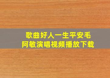 歌曲好人一生平安毛阿敏演唱视频播放下载