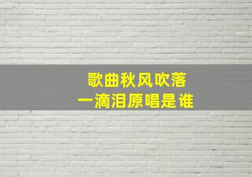 歌曲秋风吹落一滴泪原唱是谁